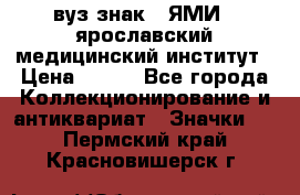 1.1) вуз знак : ЯМИ - ярославский медицинский институт › Цена ­ 389 - Все города Коллекционирование и антиквариат » Значки   . Пермский край,Красновишерск г.